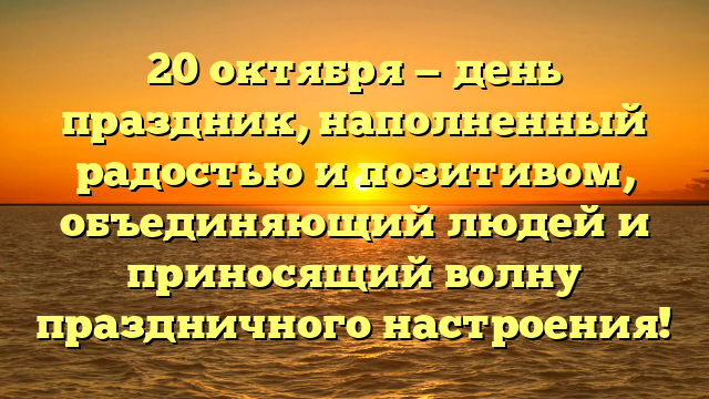 20 октября — день праздник, наполненный радостью и позитивом, объединяющий людей и приносящий волну праздничного настроения!