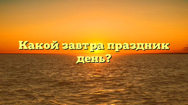 Какой завтра праздник день?