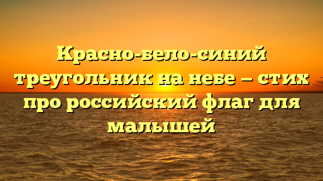 Красно-бело-синий треугольник на небе — стих про российский флаг для малышей