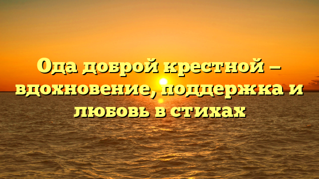 Ода доброй крестной — вдохновение, поддержка и любовь в стихах