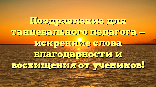 Поздравление для танцевального педагога — искренние слова благодарности и восхищения от учеников!