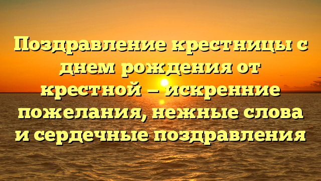 Поздравление крестницы с днем рождения от крестной — искренние пожелания, нежные слова и сердечные поздравления