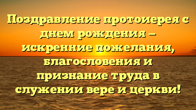 Поздравление протоиерея с днем рождения — искренние пожелания, благословения и признание труда в служении вере и церкви!