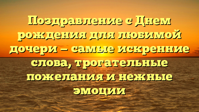 Поздравление с Днем рождения для любимой дочери — самые искренние слова, трогательные пожелания и нежные эмоции