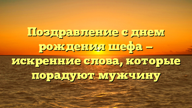 Поздравление с днем рождения шефа — искренние слова, которые порадуют мужчину