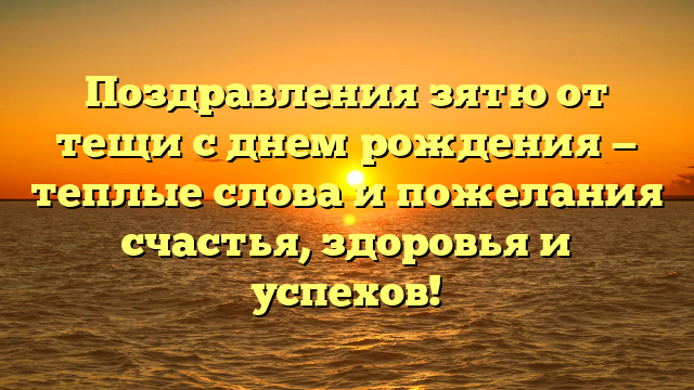 Поздравления зятю от тещи с днем рождения — теплые слова и пожелания счастья, здоровья и успехов!