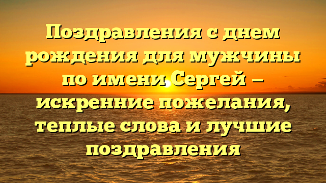 Поздравления с днем рождения для мужчины по имени Сергей — искренние пожелания, теплые слова и лучшие поздравления