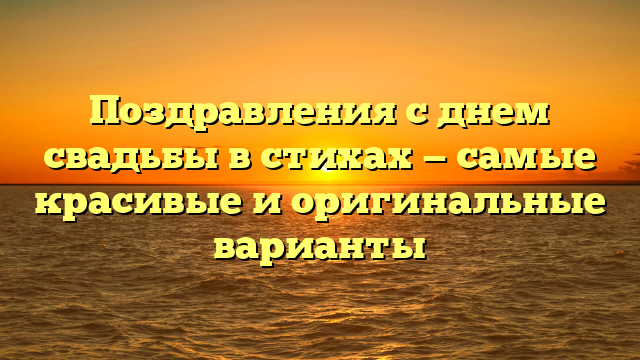 Поздравления с днем свадьбы в стихах — самые красивые и оригинальные варианты