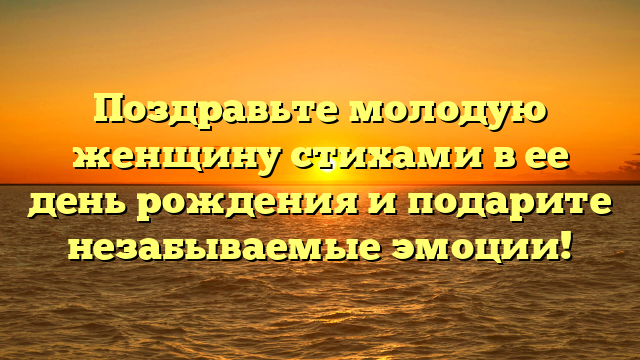 Поздравьте молодую женщину стихами в ее день рождения и подарите незабываемые эмоции!
