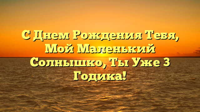 С Днем Рождения Тебя, Мой Маленький Солнышко, Ты Уже 3 Годика!