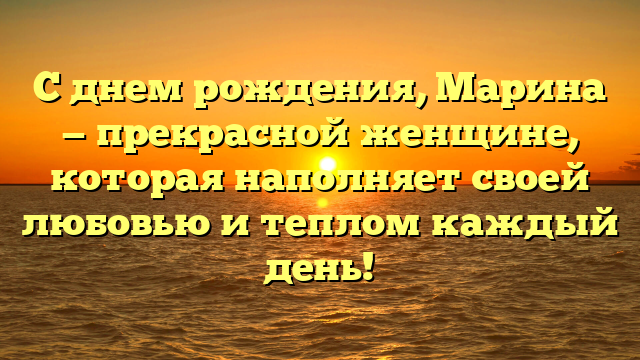С днем рождения, Марина — прекрасной женщине, которая наполняет своей любовью и теплом каждый день!