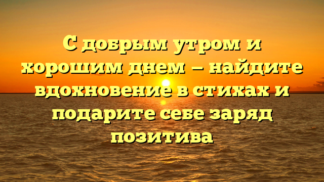 С добрым утром и хорошим днем — найдите вдохновение в стихах и подарите себе заряд позитива