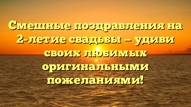 Смешные поздравления на 2-летие свадьбы — удиви своих любимых оригинальными пожеланиями!