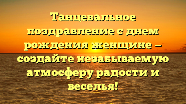 Танцевальное поздравление с днем рождения женщине — создайте незабываемую атмосферу радости и веселья!