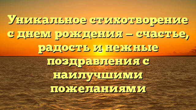Уникальное стихотворение с днем рождения — счастье, радость и нежные поздравления с наилучшими пожеланиями