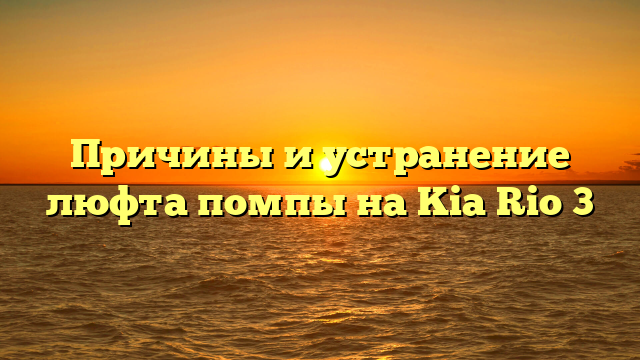 Причины и устранение люфта помпы на Kia Rio 3