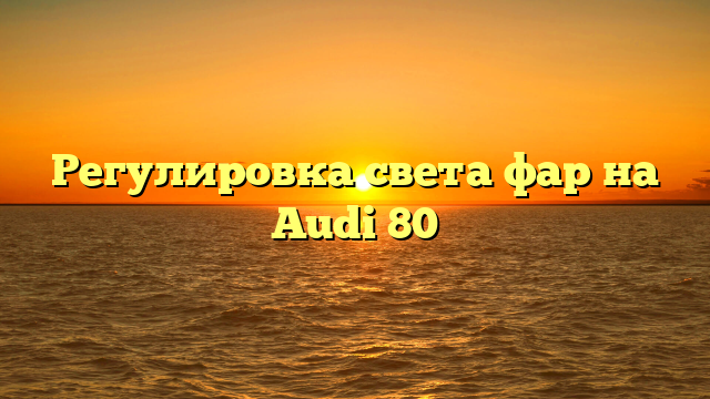 Регулировка света фар на Audi 80