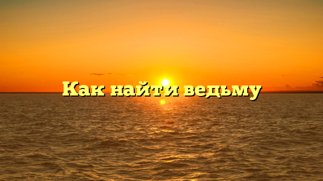Как найти ведьму