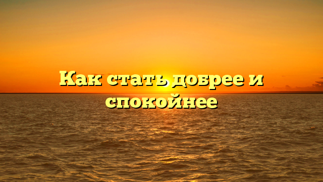 Как стать добрее и спокойнее