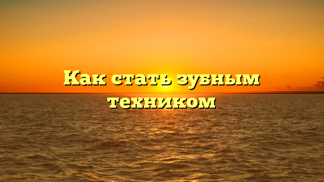 Как стать зубным техником