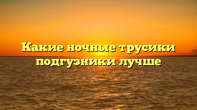 Какие ночные трусики подгузники лучше