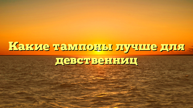 Какие тампоны лучше для девственниц
