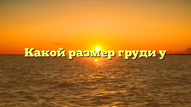 Какой размер груди у