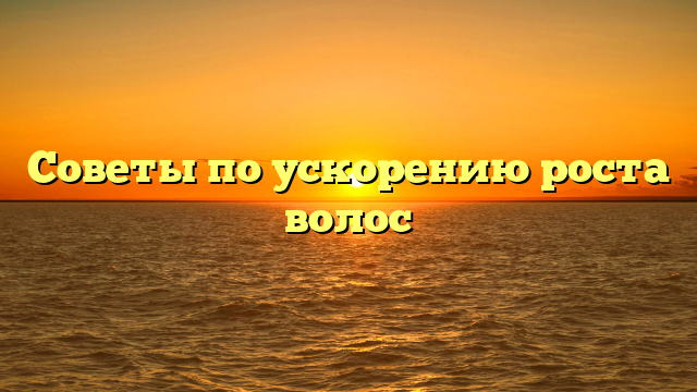 Советы по ускорению роста волос