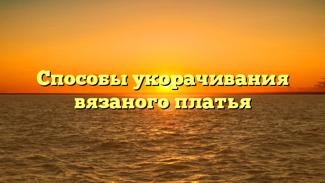 Способы укорачивания вязаного платья